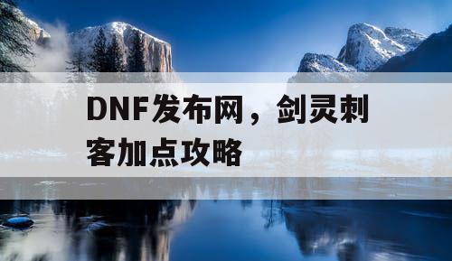 DNF发布网，剑灵刺客加点攻略