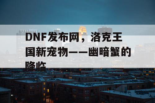 DNF发布网，洛克王国新宠物——幽暗蟹的降临