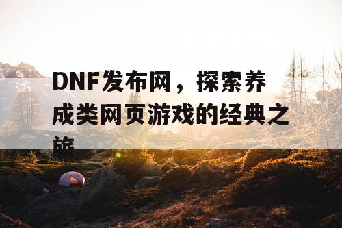 DNF发布网，探索养成类网页游戏的经典之旅