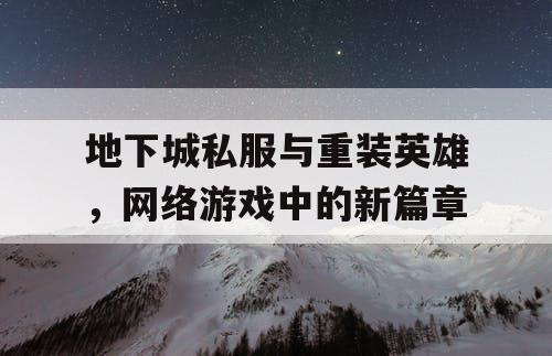 地下城私服与重装英雄，网络游戏中的新篇章