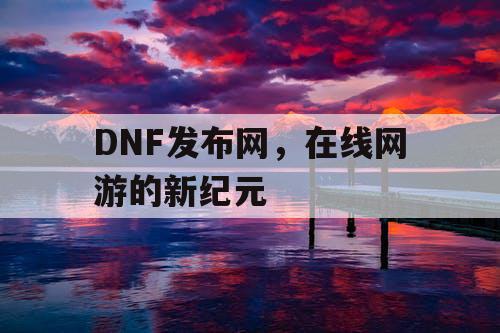 DNF发布网，在线网游的新纪元