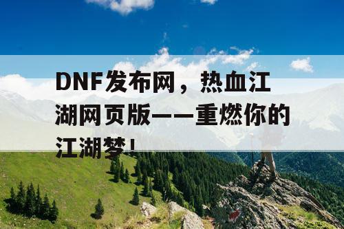 DNF发布网，热血江湖网页版——重燃你的江湖梦！