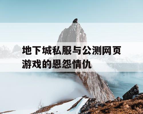 地下城私服与公测网页游戏的恩怨情仇