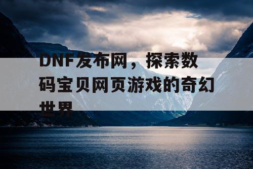 DNF发布网，探索数码宝贝网页游戏的奇幻世界