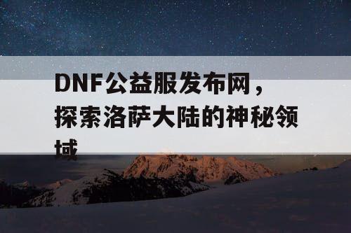 DNF公益服发布网，探索洛萨大陆的神秘领域