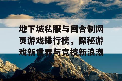 地下城私服与回合制网页游戏排行榜，探秘游戏新世界与竞技新浪潮