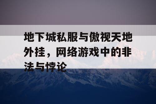 地下城私服与傲视天地外挂，网络游戏中的非法与悖论