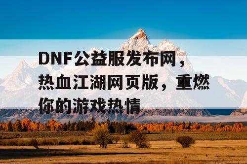 DNF公益服发布网，热血江湖网页版，重燃你的游戏热情