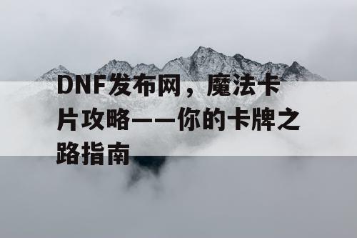 DNF发布网，魔法卡片攻略——你的卡牌之路指南